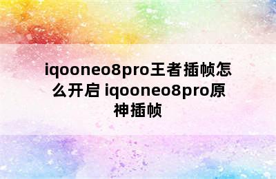 iqooneo8pro王者插帧怎么开启 iqooneo8pro原神插帧